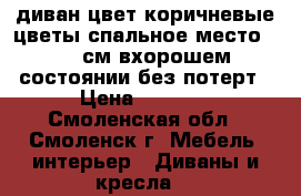 диван цвет коричневые цветы спальное место70-190см вхорошем состоянии без потерт › Цена ­ 3 100 - Смоленская обл., Смоленск г. Мебель, интерьер » Диваны и кресла   